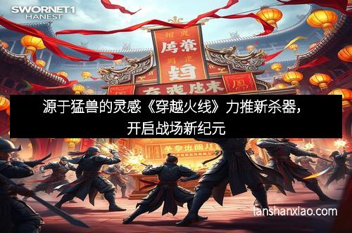源于猛兽的灵感《穿越火线》力推新杀器，开启战场新纪元